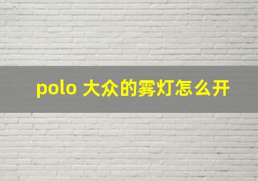 polo 大众的雾灯怎么开